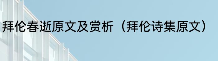 拜伦春逝原文及赏析（拜伦诗集原文）