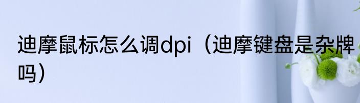 迪摩鼠标怎么调dpi（迪摩键盘是杂牌吗）