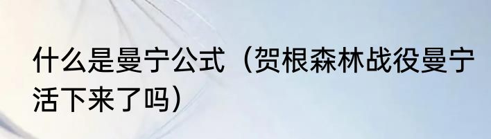 什么是曼宁公式（贺根森林战役曼宁活下来了吗）