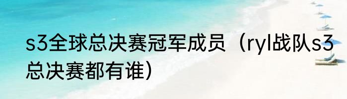s3全球总决赛冠军成员（ryl战队s3总决赛都有谁）