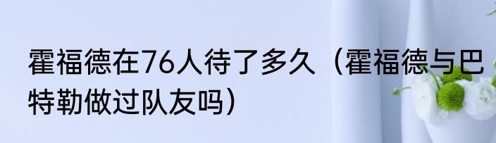 霍福德在76人待了多久（霍福德与巴特勒做过队友吗）