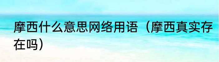 摩西什么意思网络用语（摩西真实存在吗）
