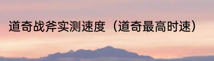 道奇战斧实测速度（道奇最高时速）