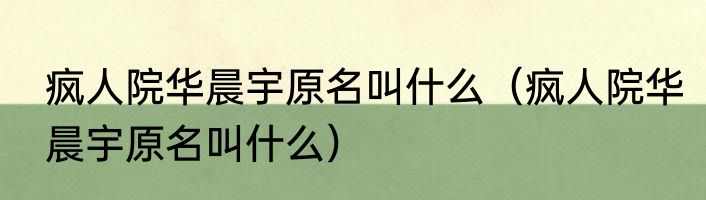 疯人院华晨宇原名叫什么（疯人院华晨宇原名叫什么）