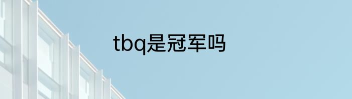 tbq是冠军吗