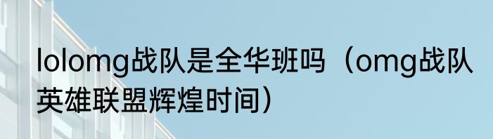 lolomg战队是全华班吗（omg战队英雄联盟辉煌时间）
