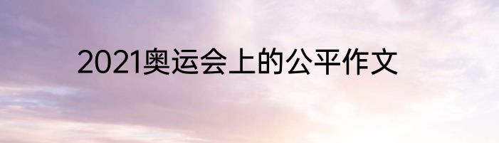 2021奥运会上的公平作文