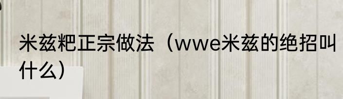 米兹粑正宗做法（wwe米兹的绝招叫什么）