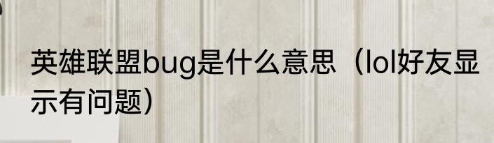 英雄联盟bug是什么意思（lol好友显示有问题）