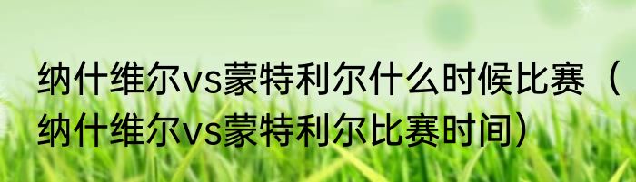 纳什维尔vs蒙特利尔什么时候比赛（纳什维尔vs蒙特利尔比赛时间）