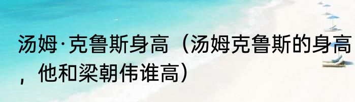 汤姆·克鲁斯身高（汤姆克鲁斯的身高，他和梁朝伟谁高）