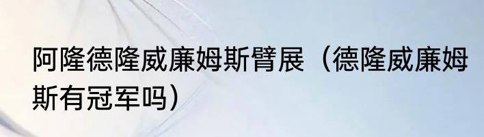 阿隆德隆威廉姆斯臂展（德隆威廉姆斯有冠军吗）
