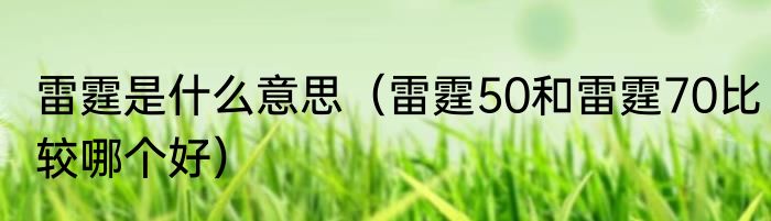 雷霆是什么意思（雷霆50和雷霆70比较哪个好）