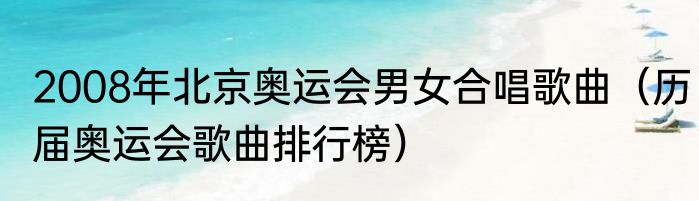 2008年北京奥运会男女合唱歌曲（历届奥运会歌曲排行榜）