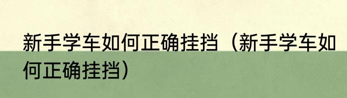 新手学车如何正确挂挡（新手学车如何正确挂挡）
