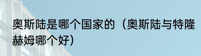 奥斯陆是哪个国家的（奥斯陆与特隆赫姆哪个好）