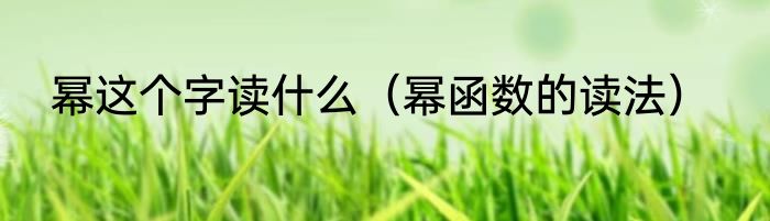 幂这个字读什么（幂函数的读法）