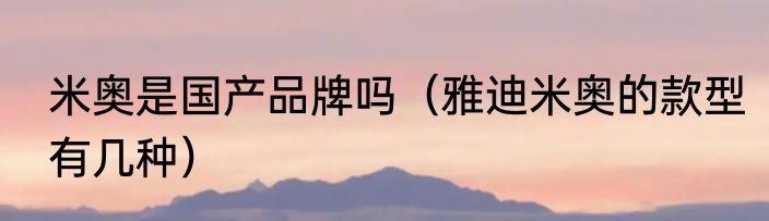 米奥是国产品牌吗（雅迪米奥的款型有几种）