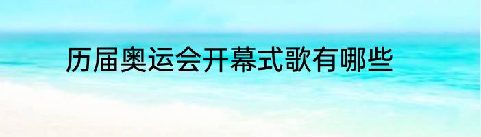 历届奥运会开幕式歌有哪些