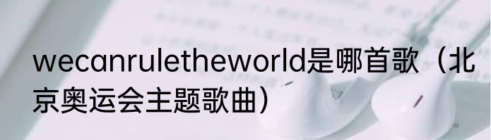 wecanruletheworld是哪首歌（北京奥运会主题歌曲）