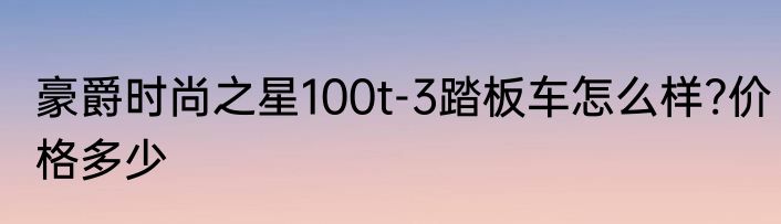 豪爵时尚之星100t-3踏板车怎么样?价格多少