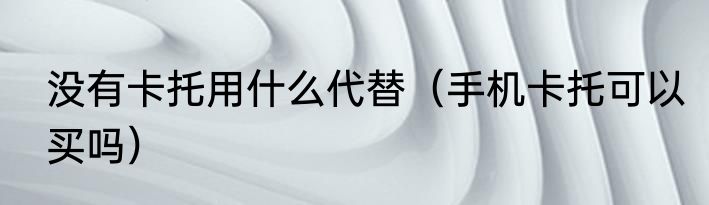 没有卡托用什么代替（手机卡托可以买吗）