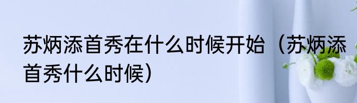 苏炳添首秀在什么时候开始（苏炳添首秀什么时候）
