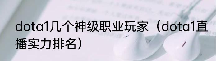 dota1几个神级职业玩家（dota1直播实力排名）