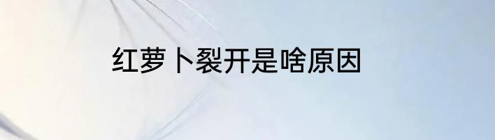 红萝卜裂开是啥原因