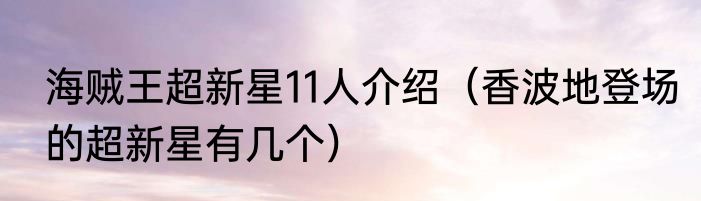 海贼王超新星11人介绍（香波地登场的超新星有几个）