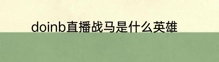 doinb直播战马是什么英雄