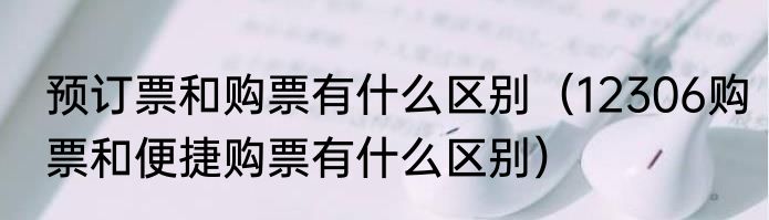 预订票和购票有什么区别（12306购票和便捷购票有什么区别）