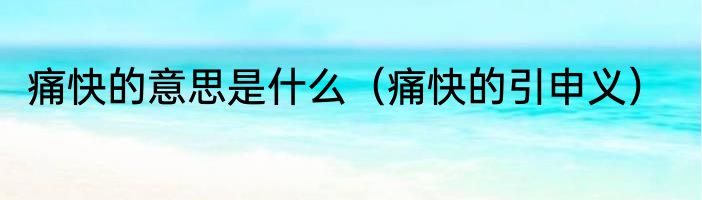 痛快的意思是什么（痛快的引申义）