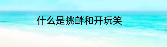 什么是挑衅和开玩笑