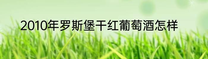 2010年罗斯堡干红葡萄酒怎样