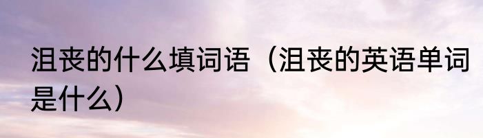 沮丧的什么填词语(沮丧的英语单词是什么)