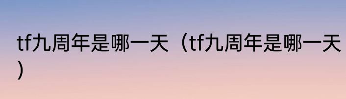 tf九周年是哪一天（tf九周年是哪一天）
