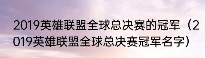 2019英雄联盟全球总决赛的冠军(2019英雄联盟全球总决赛冠军名字)