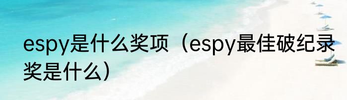 espy是什么奖项（espy最佳破纪录奖是什么）