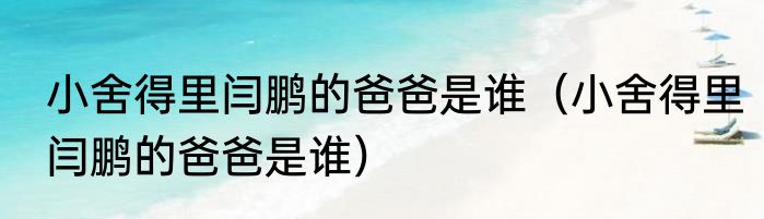 小舍得里闫鹏的爸爸是谁（小舍得里闫鹏的爸爸是谁）