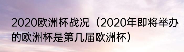 2020欧洲杯战况（2020年即将举办的欧洲杯是第几届欧洲杯）