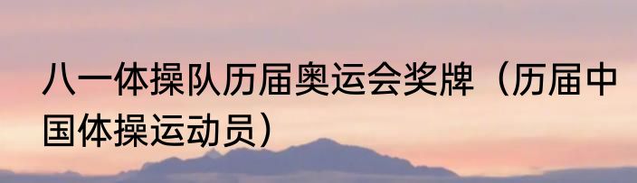 八一体操队历届奥运会奖牌（历届中国体操运动员）