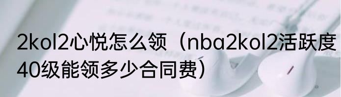 2kol2心悦怎么领（nba2kol2活跃度40级能领多少合同费）