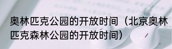 奥林匹克公园的开放时间（北京奥林匹克森林公园的开放时间）
