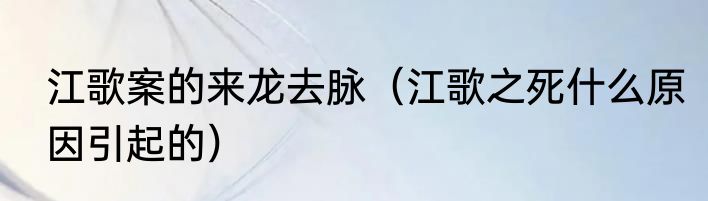 江歌案的来龙去脉（江歌之死什么原因引起的）