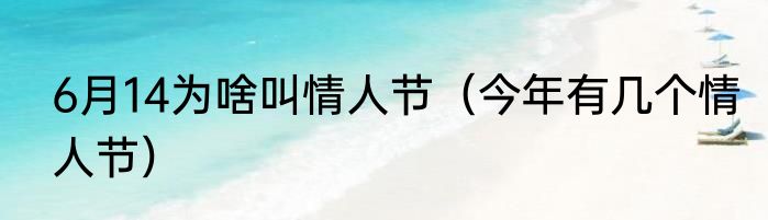 6月14为啥叫情人节（今年有几个情人节）