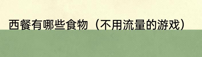 西餐有哪些食物（不用流量的游戏）