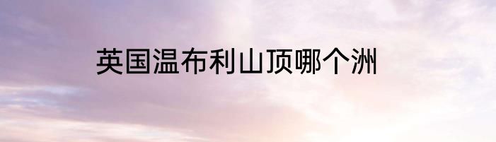 英国温布利山顶哪个洲