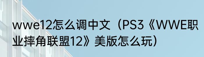 wwe12怎么调中文（PS3《WWE职业摔角联盟12》美版怎么玩）