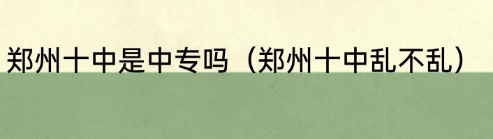 郑州十中是中专吗（郑州十中乱不乱）